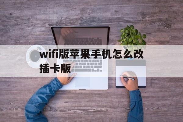 wifi版苹果手机怎么改插卡版(iphonewifi版怎么改插卡版)-第7张图片-有道翻译官网 wifi版苹果手机怎么改插卡版(iphonewifi版怎么改插卡版)-第7张图片-有道翻译官网